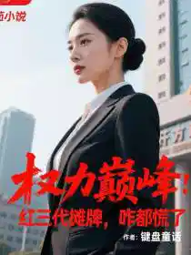 权力巅峰：红三代摊牌，咋都慌了